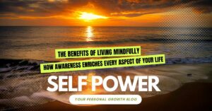 Read more about the article The Benefits of Living Mindfully: How Awareness Enriches Every Aspect of Your Life